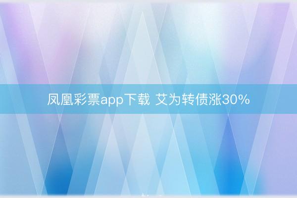 凤凰彩票app下载 艾为转债涨30%