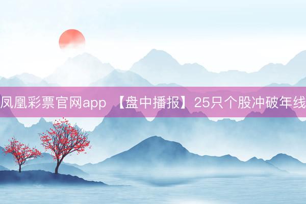 凤凰彩票官网app 【盘中播报】25只个股冲破年线
