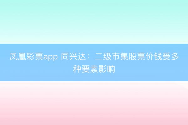 凤凰彩票app 同兴达：二级市集股票价钱受多种要素影响