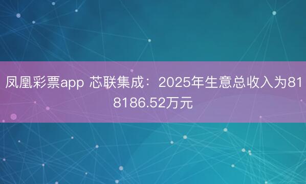 凤凰彩票app 芯联集成：2025年生意总收入为818186.52万元