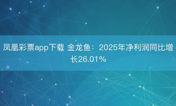 凤凰彩票app下载 金龙鱼：2025年净利润同比增长26.01%