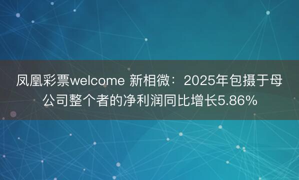凤凰彩票welcome 新相微:2025年包摄于母公司整个者的净利润同比增长5.86%