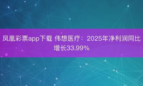 凤凰彩票app下载 伟想医疗：2025年净利润同比增长33.99%