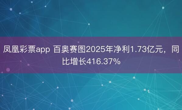 凤凰彩票app 百奥赛图2025年净利1.73亿元，同比增长416.37%