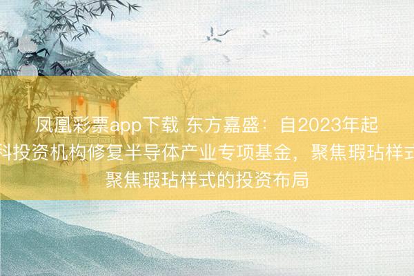 凤凰彩票app下载 东方嘉盛：自2023年起便通过与专科投资机构修复半导体产业专项基金，聚焦瑕玷样式的投资布局