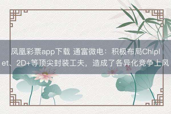 凤凰彩票app下载 通富微电:积极布局Chiplet、2D+等顶尖封装工夫,造成了各异化竞争上风