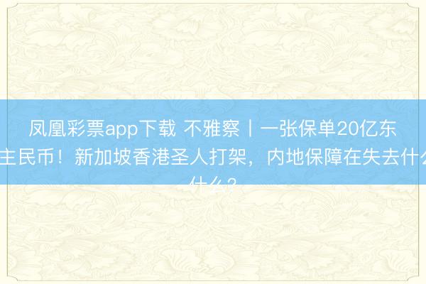 凤凰彩票app下载 不雅察丨一张保单20亿东谈主民币！新加坡香港圣人打架，内地保障在失去什么？