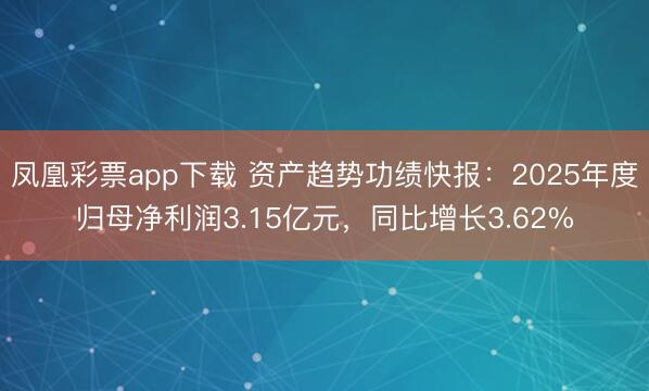 凤凰彩票app下载 资产趋势功绩快报：2025年度归母净利润3.15亿元，同比增长3.62%