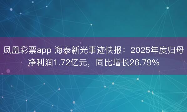 凤凰彩票app 海泰新光事迹快报:2025年度归母净利润1.72亿元,同比增长26.79%