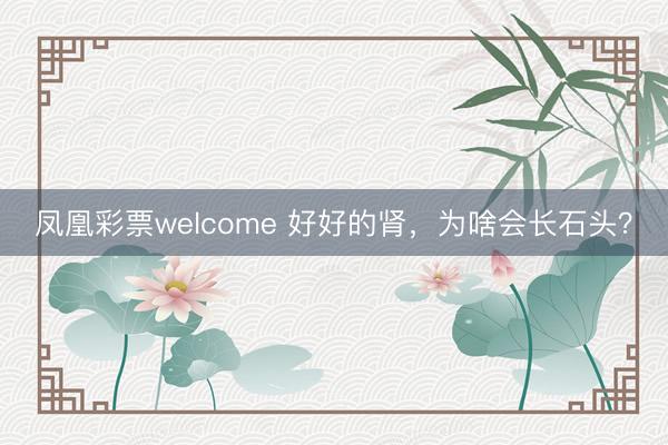 凤凰彩票welcome 好好的肾，<a href=