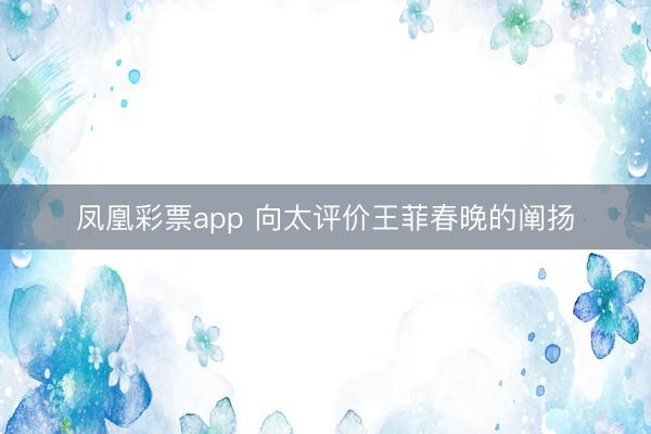 凤凰彩票app 向太评价王菲春晚的阐扬